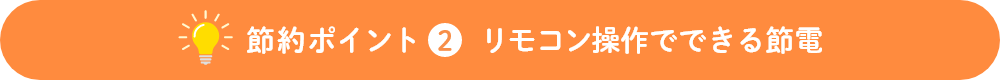 節約ポイント2 リモコン操作でできる節電！