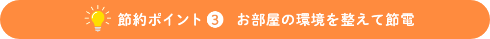 節約ポイント3 お部屋の環境を整えて節電