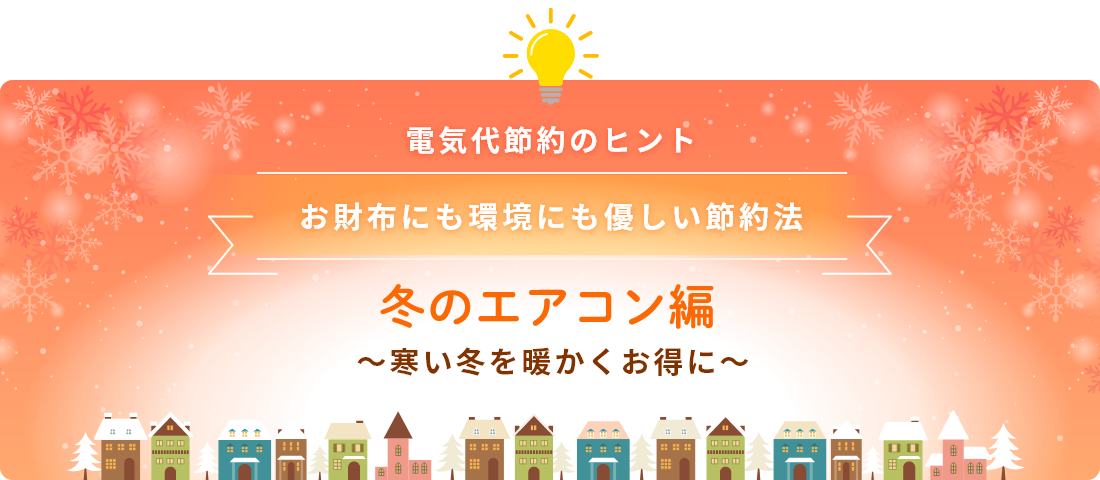 電気代節約のヒント お財布にも環境にも優しい節約法　冬のエアコン編～寒い冬を暖かくお得に